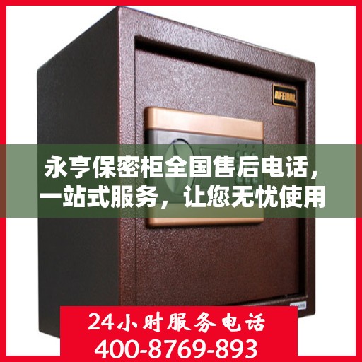 永亨保密柜全国售后电话，一站式服务，让您无忧使用！
