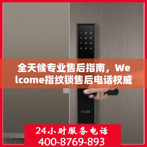 全天候专业售后指南，Welcome指纹锁售后电话权威解读