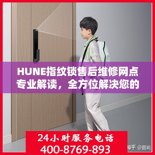 HUNE指纹锁售后维修网点专业解读，全方位解决您的锁具问题