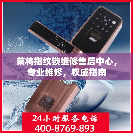 荣将指纹锁维修售后中心，专业维修，权威指南