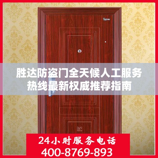 胜达防盗门全天候人工服务热线最新权威推荐指南