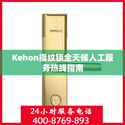 Kehon指纹锁全天候人工服务热线指南