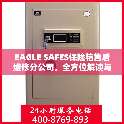 EAGLE SAFES保险箱售后维修分公司，全方位解读与一站式服务体验