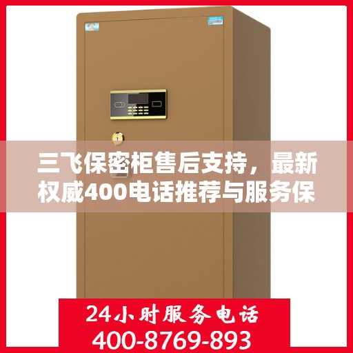 三飞保密柜售后支持，最新权威400电话推荐与服务保障