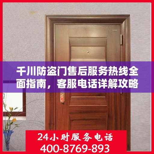 千川防盗门售后服务热线全面指南，客服电话详解攻略