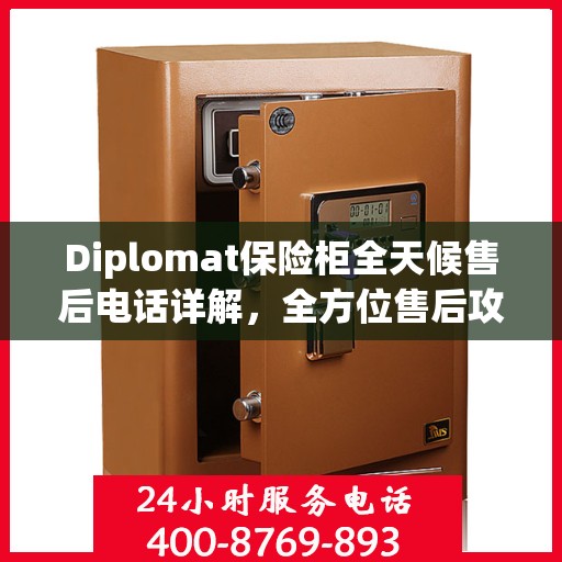 Diplomat保险柜全天候售后电话详解，全方位售后攻略助你无忧解难题