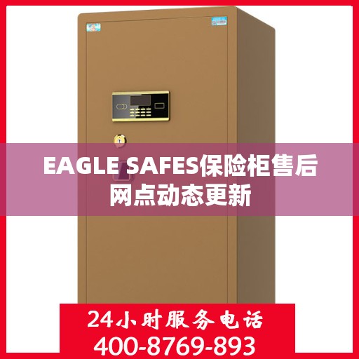 EAGLE SAFES保险柜售后网点动态更新