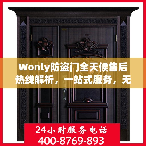 Wonly防盗门全天候售后热线解析，一站式服务，无忧保障您的安全门