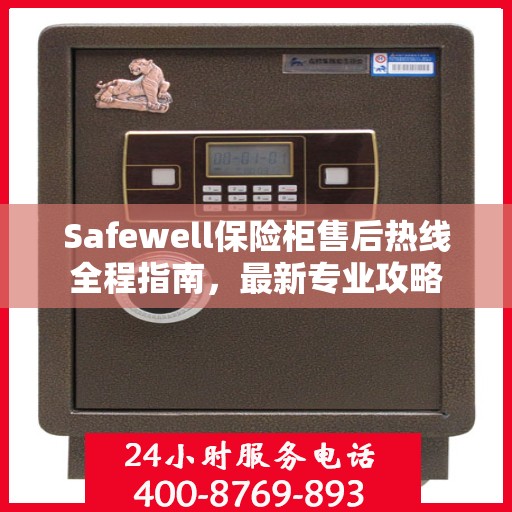 Safewell保险柜售后热线全程指南，最新专业攻略