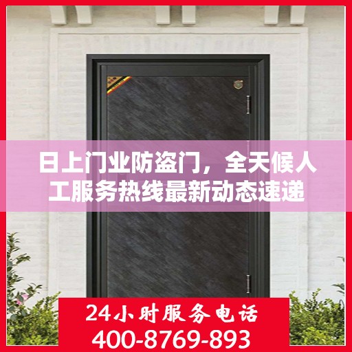 日上门业防盗门，全天候人工服务热线最新动态速递