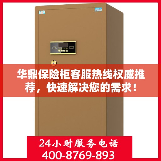 华鼎保险柜客服热线权威推荐，快速解决您的需求！