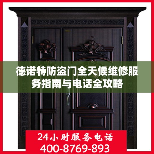 德诺特防盗门全天候维修服务指南与电话全攻略