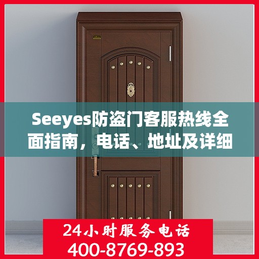 Seeyes防盗门客服热线全面指南，电话、地址及详细攻略