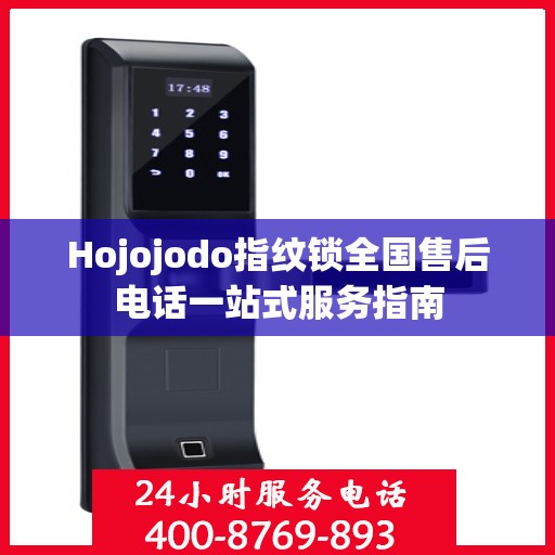 Hojojodo指纹锁全国售后电话一站式服务指南