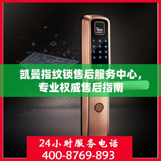 凯曼指纹锁售后服务中心，专业权威售后指南
