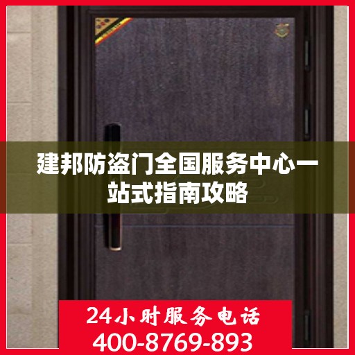 建邦防盗门全国服务中心一站式指南攻略