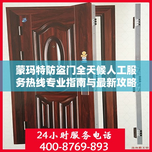 蒙玛特防盗门全天候人工服务热线专业指南与最新攻略解析