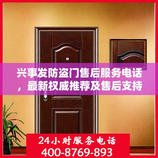 兴事发防盗门售后服务电话，最新权威推荐及售后支持指南
