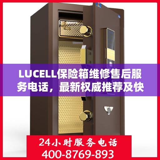 LUCELL保险箱维修售后服务电话，最新权威推荐及快速响应解决方案