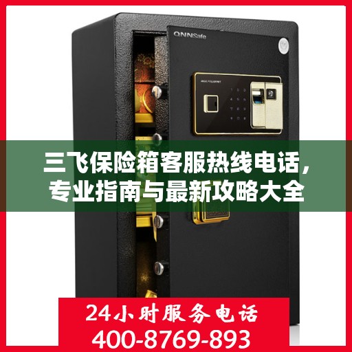 三飞保险箱客服热线电话，专业指南与最新攻略大全