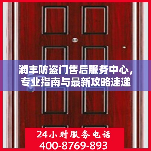润丰防盗门售后服务中心，专业指南与最新攻略速递