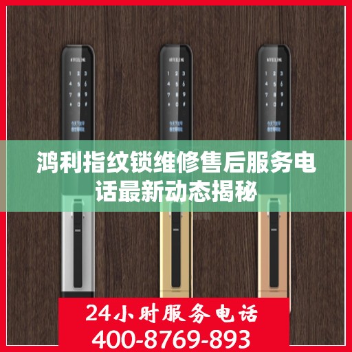 鸿利指纹锁维修售后服务电话最新动态揭秘