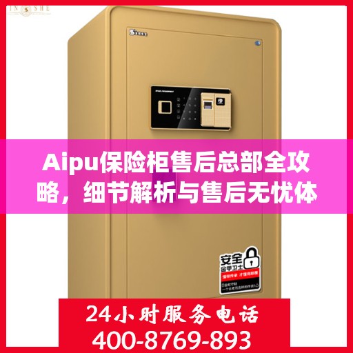 Aipu保险柜售后总部全攻略，细节解析与售后无忧体验