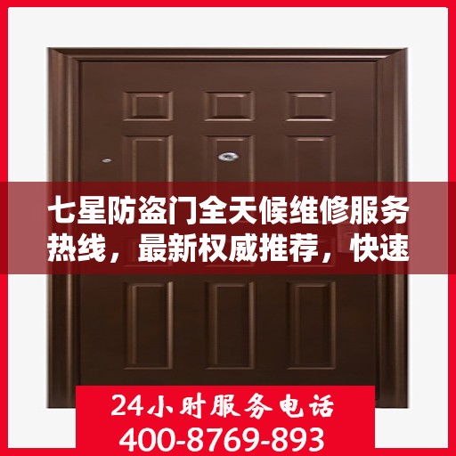 七星防盗门全天候维修服务热线，最新权威推荐，快速响应您的需求！