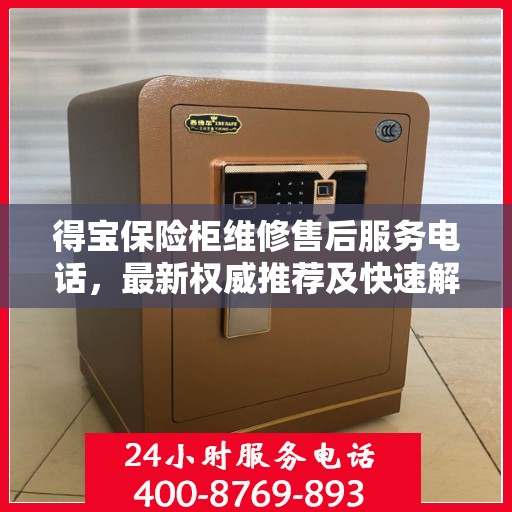 得宝保险柜维修售后服务电话，最新权威推荐及快速解决方案