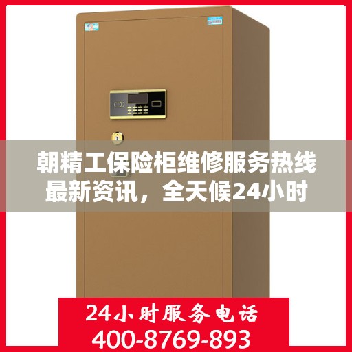 朝精工保险柜维修服务热线最新资讯，全天候24小时维修服务电话发布