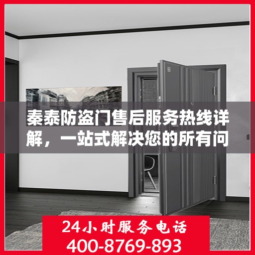 秦泰防盗门售后服务热线详解，一站式解决您的所有问题