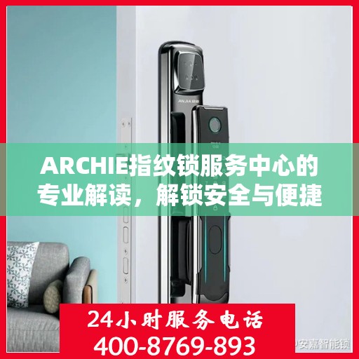 ARCHIE指纹锁服务中心的专业解读，解锁安全与便捷的秘密