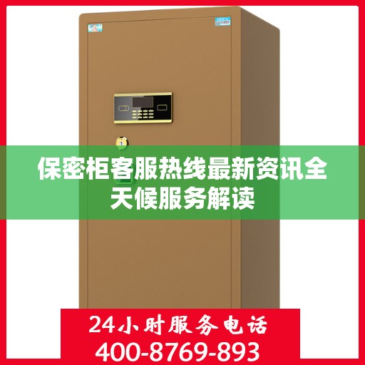 保密柜客服热线最新资讯全天候服务解读