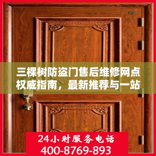 三棵树防盗门售后维修网点权威指南，最新推荐与一站式服务体验