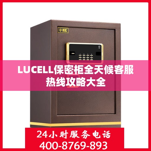 LUCELL保密柜全天候客服热线攻略大全
