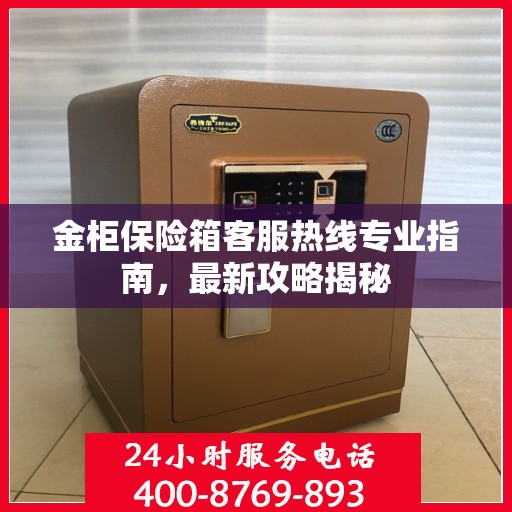 金柜保险箱客服热线专业指南，最新攻略揭秘