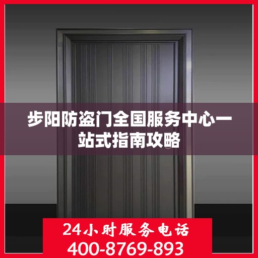 步阳防盗门全国服务中心一站式指南攻略