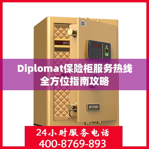Diplomat保险柜服务热线全方位指南攻略