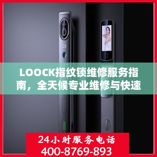 LOOCK指纹锁维修服务指南，全天候专业维修与快速响应电话权威手册