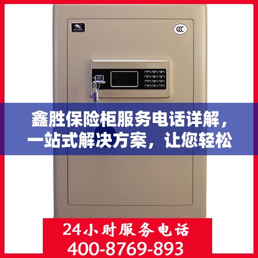 鑫胜保险柜服务电话详解，一站式解决方案，让您轻松读懂！