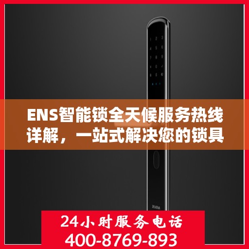 ENS智能锁全天候服务热线详解，一站式解决您的锁具问题