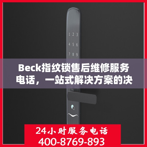 Beck指纹锁售后维修服务电话，一站式解决方案的决策指南