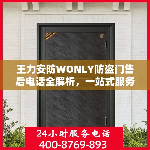 王力安防WONLY防盗门售后电话全解析，一站式服务，让您无忧购门！