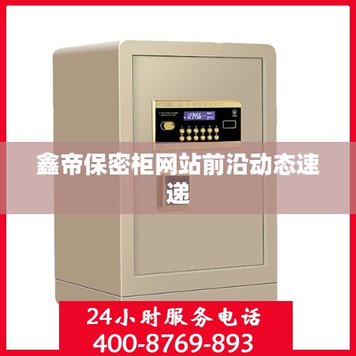 鑫帝保密柜网站前沿动态速递