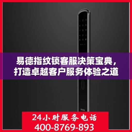 易德指纹锁客服决策宝典，打造卓越客户服务体验之道