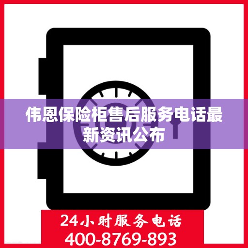 伟恩保险柜售后服务电话最新资讯公布