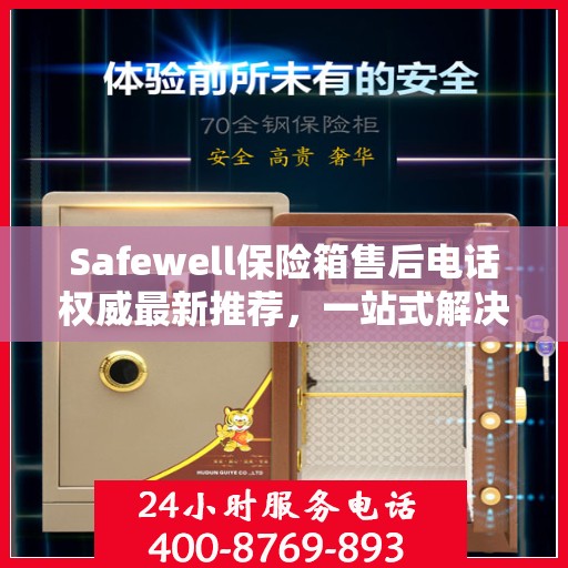 Safewell保险箱售后电话权威最新推荐，一站式解决您的需求