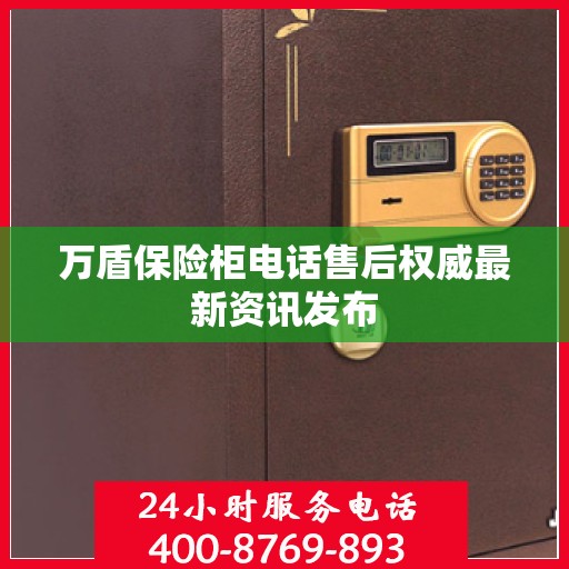 万盾保险柜电话售后权威最新资讯发布