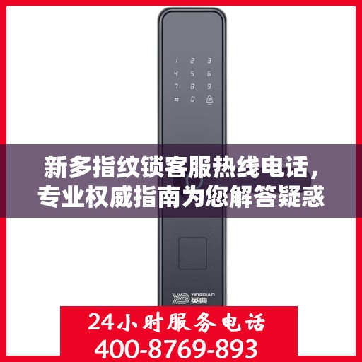 新多指纹锁客服热线电话，专业权威指南为您解答疑惑