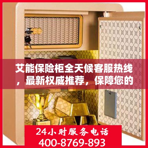 艾能保险柜全天候客服热线，最新权威推荐，保障您的安全需求